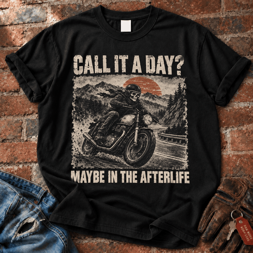 Call It a Day? Maybe in the Afterlife T-Shirt